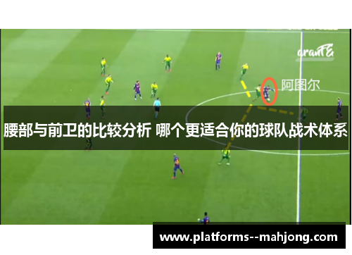 腰部与前卫的比较分析 哪个更适合你的球队战术体系