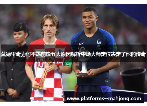 莫德里奇为何不踢前锋五大原因解析中场大师定位决定了他的传奇
