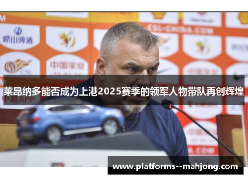 莱昂纳多能否成为上港2025赛季的领军人物带队再创辉煌