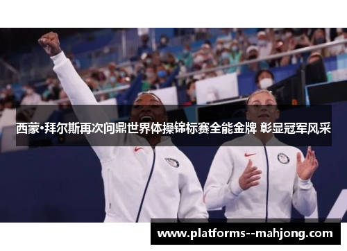 西蒙·拜尔斯再次问鼎世界体操锦标赛全能金牌 彰显冠军风采