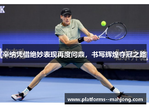 辛纳凭借绝妙表现再度问鼎，书写辉煌夺冠之路