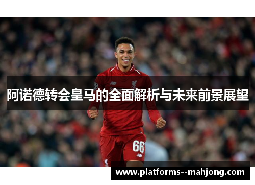 阿诺德转会皇马的全面解析与未来前景展望