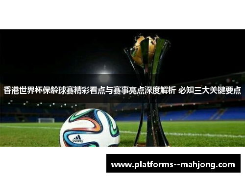 香港世界杯保龄球赛精彩看点与赛事亮点深度解析 必知三大关键要点