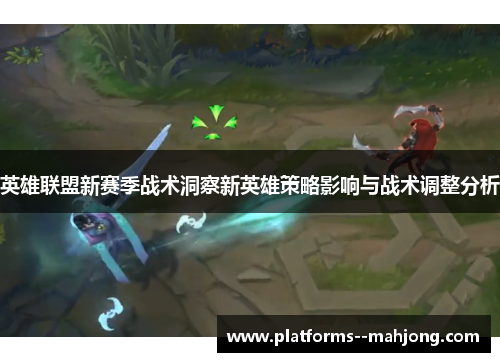 英雄联盟新赛季战术洞察新英雄策略影响与战术调整分析
