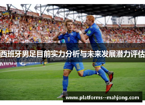 西班牙男足目前实力分析与未来发展潜力评估