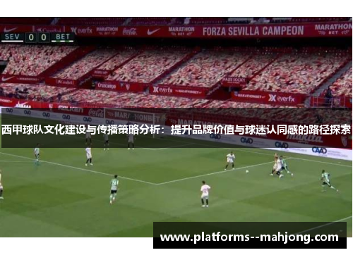 西甲球队文化建设与传播策略分析：提升品牌价值与球迷认同感的路径探索