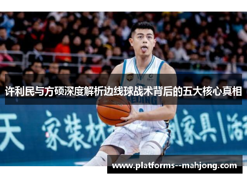 许利民与方硕深度解析边线球战术背后的五大核心真相