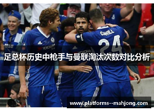 足总杯历史中枪手与曼联淘汰次数对比分析 足总杯历史中枪手与曼联淘汰次数对比分析