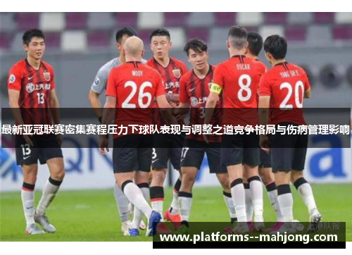 最新亚冠联赛密集赛程压力下球队表现与调整之道竞争格局与伤病管理影响
