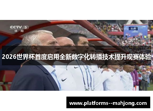 2026世界杯首度启用全新数字化转播技术提升观赛体验