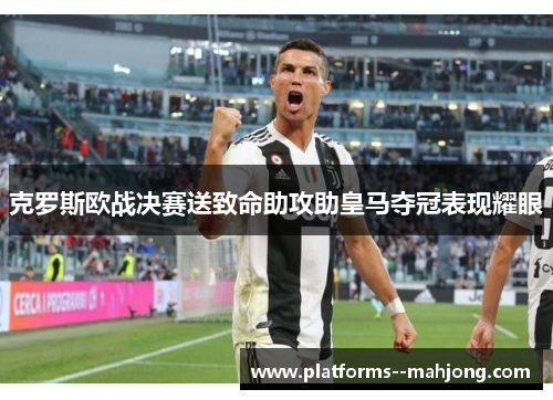 克罗斯欧战决赛送致命助攻助皇马夺冠表现耀眼