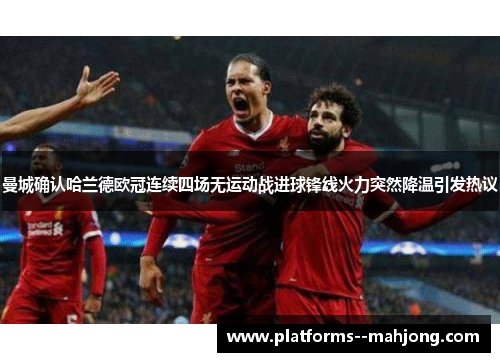 曼城确认哈兰德欧冠连续四场无运动战进球锋线火力突然降温引发热议