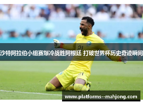 沙特阿拉伯小组赛爆冷战胜阿根廷 打破世界杯历史奇迹瞬间