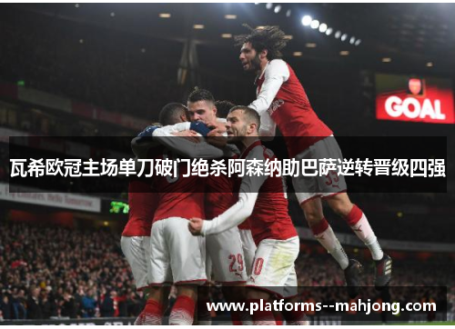 瓦希欧冠主场单刀破门绝杀阿森纳助巴萨逆转晋级四强