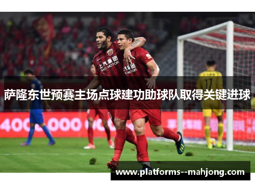 萨隆东世预赛主场点球建功助球队取得关键进球