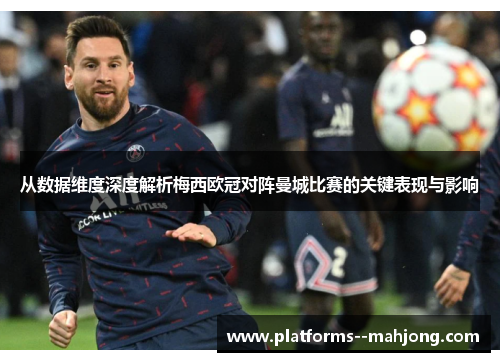 从数据维度深度解析梅西欧冠对阵曼城比赛的关键表现与影响