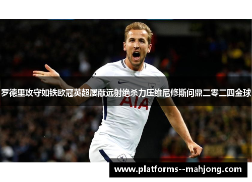 罗德里攻守如铁欧冠英超屡献远射绝杀力压维尼修斯问鼎二零二四金球